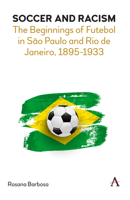 Soccer and Racism: The Beginnings of Futebol in São Paulo and Rio de Janeiro, 1895-1933 By Rosana Barbosa Cover Image