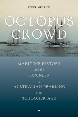 Octopus Crowd: Maritime History and the Business of Australian Pearling in Its Schooner Age (Maritime Currents:  History and Archaeology)