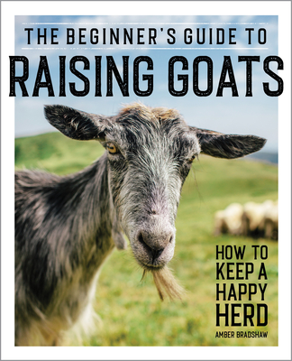 The Beginner's Guide to Raising Goats: How to Keep a Happy Herd By Amber Bradshaw Cover Image