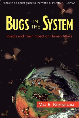 Bugs In The System: Insects And Their Impact On Human Affairs By May Berenbaum Cover Image