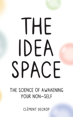 The Idea Space: The Science of Awakening Your Non-Self By Clement Decrop Cover Image