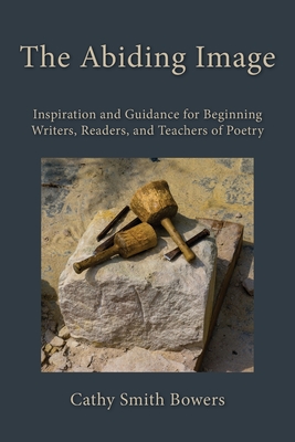 The Abiding Image: Inspiration and Guidance for Beginning Writers, Readers, and Teachers of Poetry Cover Image