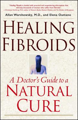 Healing Fibroids: A Doctor's Guide to a Natural Cure By Allan Warshowsky, Elena Oumano (With) Cover Image
