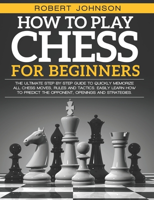 How to Play Chess for Beginners: An Instruction Book to Master the