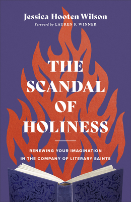 The Scandal of Holiness: Renewing Your Imagination in the Company of Literary Saints By Jessica Hooten Wilson, Lauren F. Winner (Foreword by) Cover Image