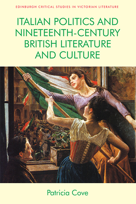 Italian Politics and Nineteenth-Century British Literature and Culture (Edinburgh Critical Studies in Victorian Culture) By Patricia Cove Cover Image