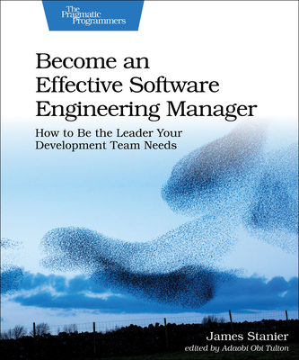 Become an Effective Software Engineering Manager: How to Be the Leader Your Development Team Needs By James Stanier Cover Image