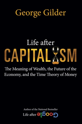 Life after Capitalism: The Meaning of Wealth, the Future of the Economy, and the Time Theory of Money By George Gilder Cover Image