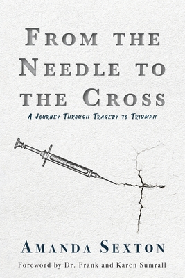 From the Needle to the Cross: A Journey Through Tragedy to Triumph By Amanda Sexton Cover Image