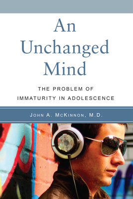 An Unchanged Mind: The Problem of Immaturity in Adolescence By John  A. McKinnon, M.D. Cover Image