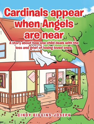 Cardinals appear when Angels are near: A story about how one child deals with the loss and grief of losing loved ones. By Cindy Biggins-Joseph Cover Image