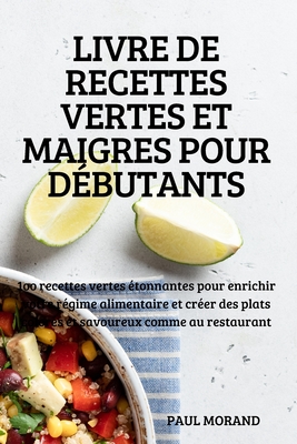 Livre de Recettes Vertes Et Maigres Pour Débutants: 1oo recettes vertes étonnantes pour enrichir votre régime alimentaire et créer des plats colorés e