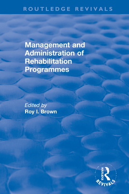 Management and Administration of Rehabilitation Programmes (Routledge Revivals) By Roy I. Brown (Editor) Cover Image