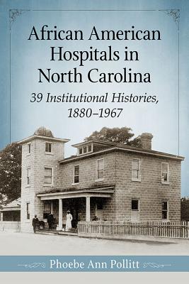 African American Hospitals in North Carolina: 39 Institutional Histories, 1880-1967