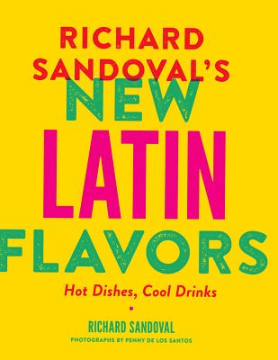Richard Sandoval’s New Latin Flavors: Hot Dishes, Cool Drinks By Richard Sandoval, Penny De Los Santos (By (photographer)) Cover Image
