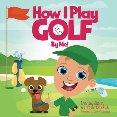 How I Play Golf By Me! By Michael Mattheis, Justin Mattheis, Collin Mattheis Cover Image