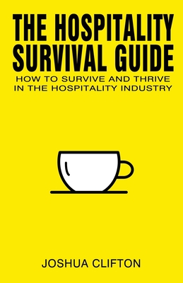 The Hospitality Survival Guide: How to Survive and Thrive in the Hospitality Industry Cover Image