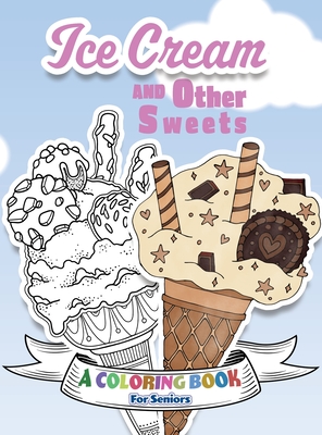 Ice Cream and Other Sweets: A Coloring Book for Seniors (Stress Reliever Coloring Books #6)