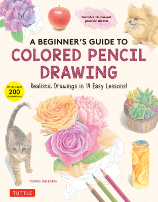 A Beginner's Guide to Colored Pencil Drawing: Realistic Drawings in 14 Easy Lessons! (with Over 200 Illustrations) By Yoshiko Watanabe Cover Image