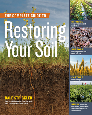 The Complete Guide to Restoring Your Soil: Improve Water Retention and Infiltration; Support Microorganisms and Other Soil Life; Capture More Sunlight; and Build Better Soil with No-Till, Cover Crops, and Carbon-Based Soil Amendments Cover Image
