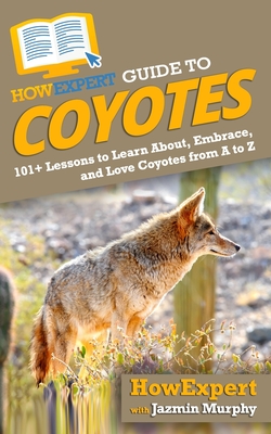 HowExpert Guide to Coyotes: 101+ Lessons to Learn About, Embrace, and Love Coyotes from A to Z By Jazmin Murphy, Howexpert Cover Image