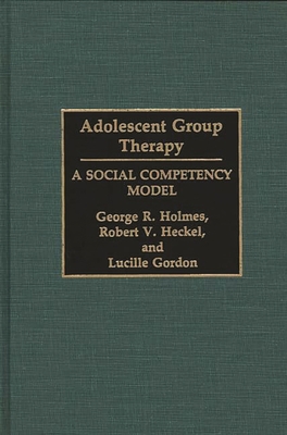 Adolescent Group Therapy: A Social Competency Model By George R. Holmes, Robert V. Heckel, Lucille Gordon Cover Image