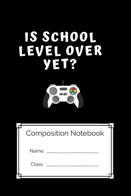 Compostion Notebook Is school Level Over Yet: Is school Level Over Yet By Gamer Kreative World Cover Image