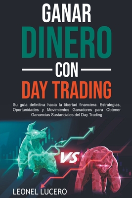 Ganar Dinero con Day Trading: Su guía definitiva hacia la libertad financiera. Estrategias, Oportunidades y Movimientos Ganadores para Obtener Ganan Cover Image