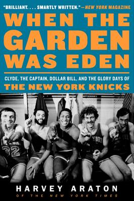 When the Garden Was Eden: Clyde, the Captain, Dollar Bill, and the Glory Days of the New York Knicks Cover Image