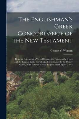 The Englishman's Greek Concordance of the New Testament: Being an Attempt at a Verbal Connection Between the Greek and the English Texts, Including a By George V. Wigram Cover Image