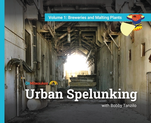 Urban Spelunking with Bobby Tanzilo: Volume 1: Breweries and Malting Plants By Bobby Tanzilo, Jason McDowell (Designed by), Andy Tarnoff Cover Image