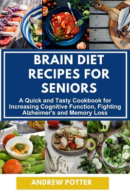 Brain Diet Recipes for Seniors: A Quick and Tasty Cookbook for Increasing Cognitive Function, Fighting Alzheimer's and Memory Loss