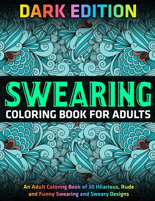 Swearing Coloring Book for Adults: DARK EDITION: An Adult Coloring Book of  30 Hilarious, Rude and Funny Swearing and Sweary Designs (Paperback)