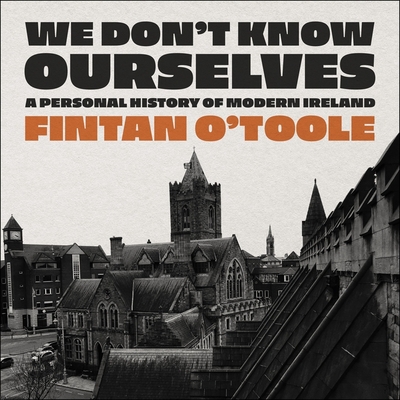 We Don't Know Ourselves: A Personal History of Modern Ireland By Fintan O'Toole, Aidan Kelly (Read by) Cover Image