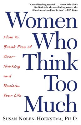 Women Who Think Too Much: How to Break Free of Overthinking and Reclaim Your Life By Susan Nolen-Hoeksema Cover Image