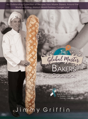The Global Master Bakers Cookbook: An Outstanding Collection of Recipes from Master Bakers Around the World Including Jimmy's World-Famous Conger Loaf Cover Image