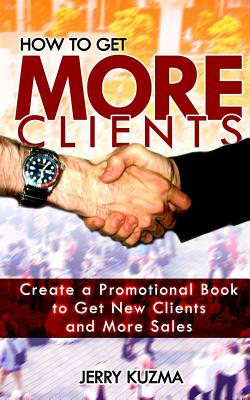 How to Get More Clients!: Create a Promotional Book to Get New Clients and More Sales and Book Yourself Solid. (Write Your Own Book #5)