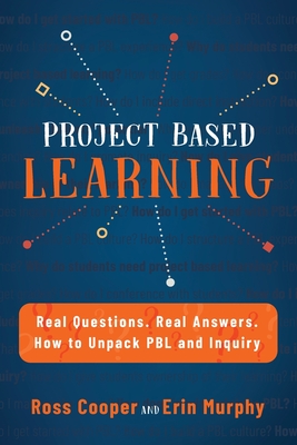 Project Based Learning: Real Questions. Real Answers. How to Unpack PBL and Inquiry By Ross Cooper, Erin Murphy Cover Image