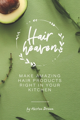 Homemade Hair Heaven: Make Amazing Hair Products Right in Your Kitchen Cover Image