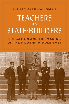 Teachers as State-Builders: Education and the Making of the Modern Middle East By Hilary Falb Kalisman Cover Image