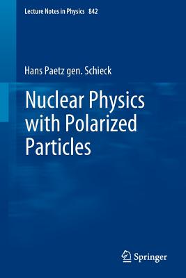 Nuclear Physics with Polarized Particles (Lecture Notes in Physics #842) By Hans Paetz Gen Schieck Cover Image