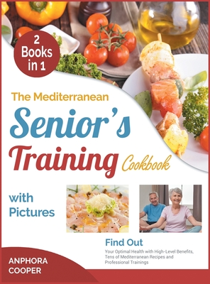 The Mediterranean Senior's Training Cookbook with Pictures [2 in 1]: Find Out Your Optimal Health with High-Level Benefits, Tens of Plant-Based Recipe Cover Image