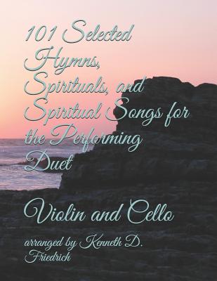 101 Selected Hymns, Spirituals, and Spiritual Songs for the Performing Duet: Violin and Cello By Arranged by Kenneth D. Friedrich Cover Image