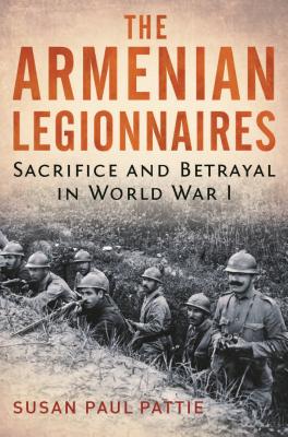The Armenian Legionnaires: Sacrifice and Betrayal in World War I Cover Image