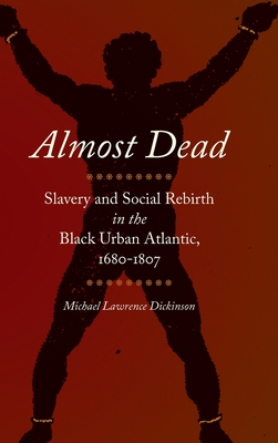 Almost Dead: Slavery and Social Rebirth in the Black Urban Atlantic, 1680-1807 (Race in the Atlantic World #41)
