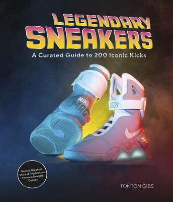 Legendary Sneakers: A Curated Guide to 200 Iconic Kicks: Record Breakers, Stars of Pop Culture, Themed Designs, Collabs By Tonton Gibs Cover Image