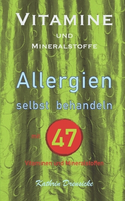 Vitamine und Mineralstoffe: ALLERGIEN selbst behandeln mit 47 Vitaminen und Mineralstoffen By Kathrin Dreusicke Cover Image