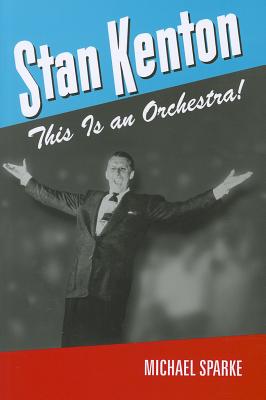 Stan Kenton: This Is an Orchestra! (North Texas Lives of Musician Series #5)