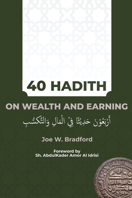 40 Hadith on Wealth and Earning: أربعون حديثا في الم&# By Joe W. Bradford, Abdulkader Amor Al Idrisi (Foreword by) Cover Image