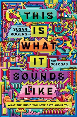 This Is What It Sounds Like: What the Music You Love Says About You By Susan Rogers, Ogi Ogas Cover Image
